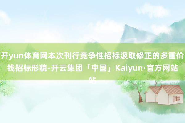 开yun体育网本次刊行竞争性招标汲取修正的多重价钱招标形貌-开云集团「中国」Kaiyun·官方网站