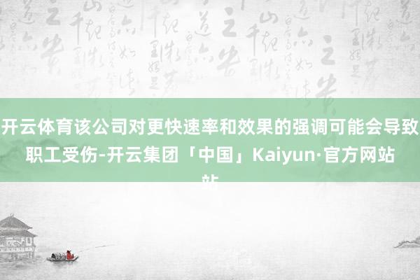开云体育该公司对更快速率和效果的强调可能会导致职工受伤-开云集团「中国」Kaiyun·官方网站