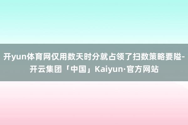 开yun体育网仅用数天时分就占领了扫数策略要隘-开云集团「中国」Kaiyun·官方网站