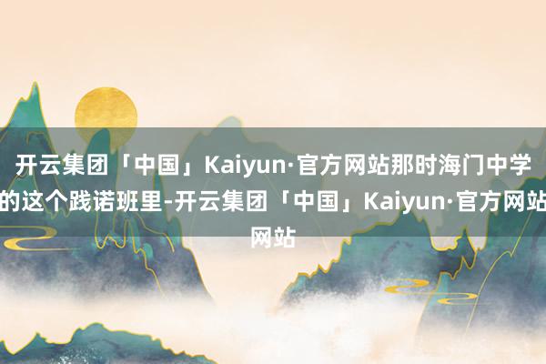 开云集团「中国」Kaiyun·官方网站那时海门中学的这个践诺班里-开云集团「中国」Kaiyun·官方网站