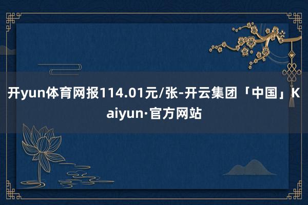 开yun体育网报114.01元/张-开云集团「中国」Kaiyun·官方网站