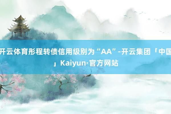 开云体育彤程转债信用级别为“AA”-开云集团「中国」Kaiyun·官方网站