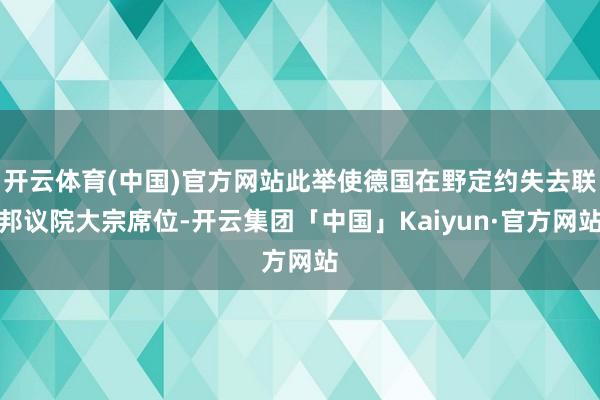 开云体育(中国)官方网站此举使德国在野定约失去联邦议院大宗席位-开云集团「中国」Kaiyun·官方网站